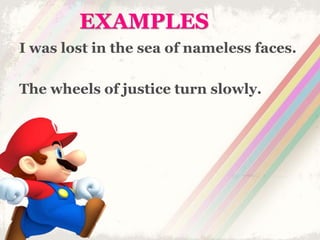 EXAMPLES
I was lost in the sea of nameless faces.
The wheels of justice turn slowly.
 