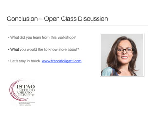 Conclusion – Open Class Discussion 
• What did you learn from this workshop? 
• What you would like to know more about? 
• Let’s stay in touch www.francafoligatti.com 
