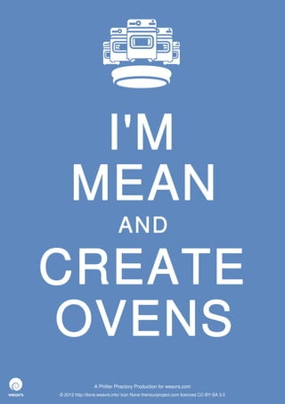 I'M
     MEAN
                             AND

CREATE
OVENS
                 A Philter Phactory Production for weavrs.com
© 2012 http://itone.weavrs.info/ icon None thenounproject.com licenced CC-BY-SA 3.0
 