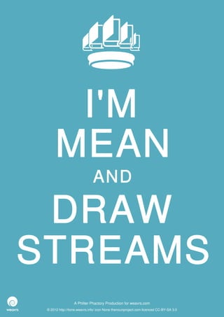 I'M
      MEAN
                              AND

 DRAW
STREAMS
                  A Philter Phactory Production for weavrs.com
 © 2012 http://itone.weavrs.info/ icon None thenounproject.com licenced CC-BY-SA 3.0
 
