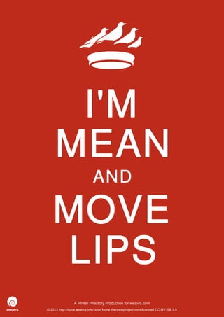 I'M
     MEAN
                             AND

   MOVE
   LIPS
                 A Philter Phactory Production for weavrs.com
© 2012 http://itone.weavrs.info/ icon None thenounproject.com licenced CC-BY-SA 3.0
 
