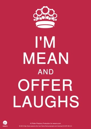 I'M
     MEAN
                             AND

 OFFER
LAUGHS
                 A Philter Phactory Production for weavrs.com
© 2012 http://itone.weavrs.info/ icon None thenounproject.com licenced CC-BY-SA 3.0
 