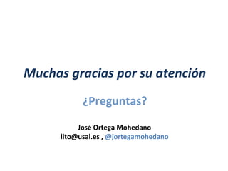 Muchas gracias por su atención
¿Preguntas?
José Ortega Mohedano
lito@usal.es , @jortegamohedano

 