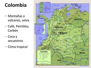 Colombia
–

Montañas y
volcanes, selva

–

Café, Petróleo,
Carbón

–

Coca y
secuestros

–

Clima tropical

•

Medellín
•

Bogotá

 