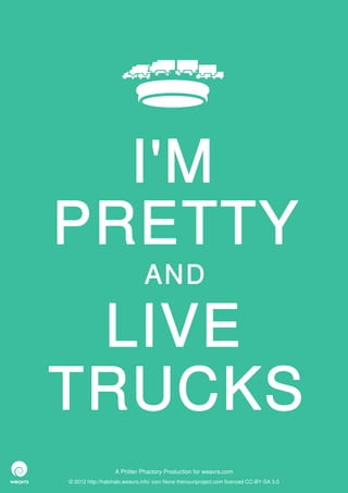 I'M
PRETTY
                              AND

 LIVE
TRUCKS
                  A Philter Phactory Production for weavrs.com
© 2012 http://halohalo.weavrs.info/ icon None thenounproject.com licenced CC-BY-SA 3.0
 