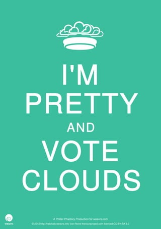 I'M
PRETTY
                              AND

 VOTE
CLOUDS
                  A Philter Phactory Production for weavrs.com
© 2012 http://halohalo.weavrs.info/ icon None thenounproject.com licenced CC-BY-SA 3.0
 