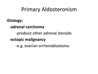 Primary Aldosteronism
-Etiology:
  -adrenal carcinoma
      -produce other adrenal steroids
  -ectopic malignancy
      -e.g. ovarian arrhenoblastoma
 