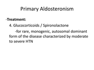 Primary Aldosteronism
-Treatment:
  4. Glucocorticoids / Spironolactone
      -for rare, monogenic, autosomal dominant
  form of the disease characterized by moderate
  to severe HTN
 