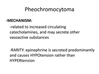 Pheochromocytoma
-MECHANISM:
  -related to increased circulating
  catecholamines, and may secrete other
  vasoactive substances

 -RARITY: epinephrine is secreted predominantly
 and causes HYPOtension rather than
 HYPERtension
 