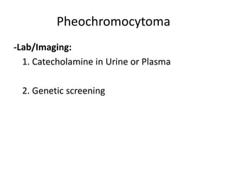 Pheochromocytoma
-Lab/Imaging:
  1. Catecholamine in Urine or Plasma

  2. Genetic screening
 