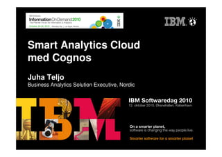 Smart Analytics Cloud
med Cognos
Juha Teljo
Business Analytics Solution Executive, Nordic
 