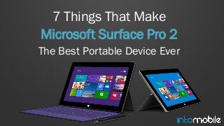 7 Things That Make
Microsoft Surface Pro 2
The Best Portable Device Ever
 