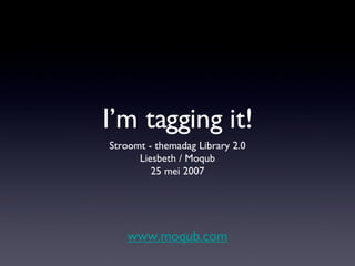 I’m tagging it! <ul><li>Stroomt - themadag Library 2.0 Liesbeth / Moqub </li></ul><ul><li>25 mei 2007 </li></ul>www.moqub....