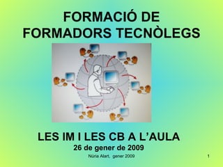 FORMACIÓ DE FORMADORS TECNÒLEGS LES IM I LES CB A L’AULA 26 de gener de 2009 