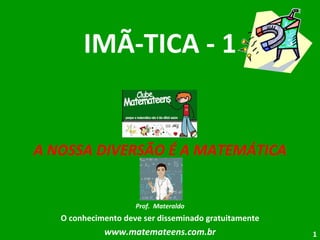 IMÃ-TICA - 1 A NOSSA DIVERSÃO É A MATEMÁTICA Prof.  Materaldo O conhecimento deve ser disseminado gratuitamente www.matemateens.com.br 