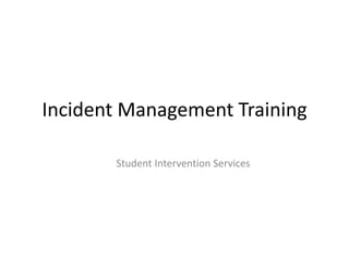 Incident Management Training
Student Intervention Services
 
