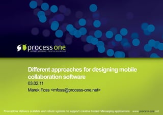 Different approaches for designing mobile
collaboration software
03.02.11
Marek Foss <mfoss@process-one.net>
 