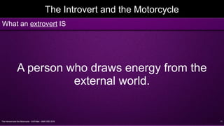 The Introvert and the Motorcycle - Griff Allen - AMA VMD 2016 11
The Introvert and the Motorcycle
A person who draws energy from the
external world.
What an extrovert IS
 