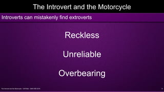 The Introvert and the Motorcycle - Griff Allen - AMA VMD 2016 13
The Introvert and the Motorcycle
Reckless
Unreliable
Overbearing
Introverts can mistakenly find extroverts
 
