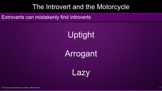 The Introvert and the Motorcycle - Griff Allen - AMA VMD 2016 14
The Introvert and the Motorcycle
Uptight
Arrogant
Lazy
Extroverts can mistakenly find introverts
 