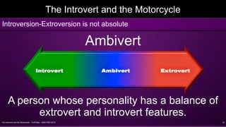The Introvert and the Motorcycle - Griff Allen - AMA VMD 2016 18
The Introvert and the Motorcycle
Ambivert
A person whose personality has a balance of
extrovert and introvert features.
Introversion-Extroversion is not absolute
 