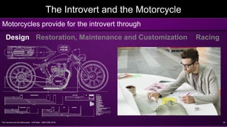 The Introvert and the Motorcycle - Griff Allen - AMA VMD 2016 22
The Introvert and the Motorcycle
Motorcycles provide for the introvert through
Design Restoration, Maintenance and Customization Racing
 