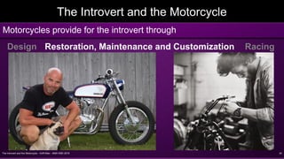 The Introvert and the Motorcycle - Griff Allen - AMA VMD 2016 24
The Introvert and the Motorcycle
Motorcycles provide for the introvert through
Design Restoration, Maintenance and Customization Racing
 