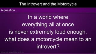 The Introvert and the Motorcycle - Griff Allen - AMA VMD 2016 27
The Introvert and the Motorcycle
In a world where
everything all at once
is never extremely loud enough,
what does a motorcycle mean to an
introvert?
A question …
 