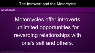 The Introvert and the Motorcycle - Griff Allen - AMA VMD 2016 28
The Introvert and the Motorcycle
Motorcycles offer introverts
unlimited opportunities for
rewarding relationships with
one's self and others.
An answer …
 
