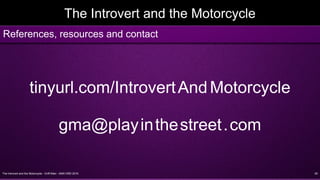 The Introvert and the Motorcycle - Griff Allen - AMA VMD 2016 29
The Introvert and the Motorcycle
tinyurl.com/IntrovertAndMotorcycle
gma@playinthestreet.com
References, resources and contact
 