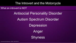 The Introvert and the Motorcycle - Griff Allen - AMA VMD 2016 8
The Introvert and the Motorcycle
Antisocial Personality Disorder
Autism Spectrum Disorder
Depression
Anger
Shyness
What an introvert is NOT
 