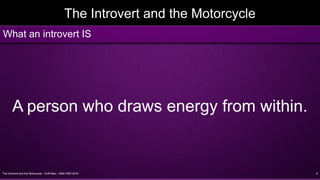 The Introvert and the Motorcycle - Griff Allen - AMA VMD 2016 9
The Introvert and the Motorcycle
A person who draws energy from within.
What an introvert IS
 