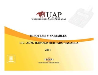 HIPOTESIS Y VARIABLES

LIC. ADM. HAROLD HURTADO VACALLA

             2011
 
