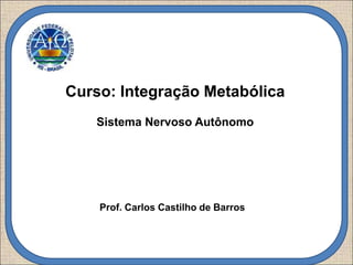 Prof. Carlos Castilho de Barros
Curso: Integração Metabólica
Sistema Nervoso Autônomo
 