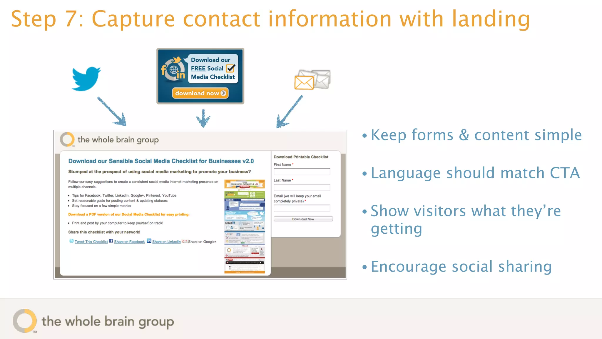 Step 7: Capture contact information with landing




                                • Keep   forms & content simple

                                • Language   should match CTA

                                • Show visitors what they’re
                                 getting

                                • Encourage   social sharing
 