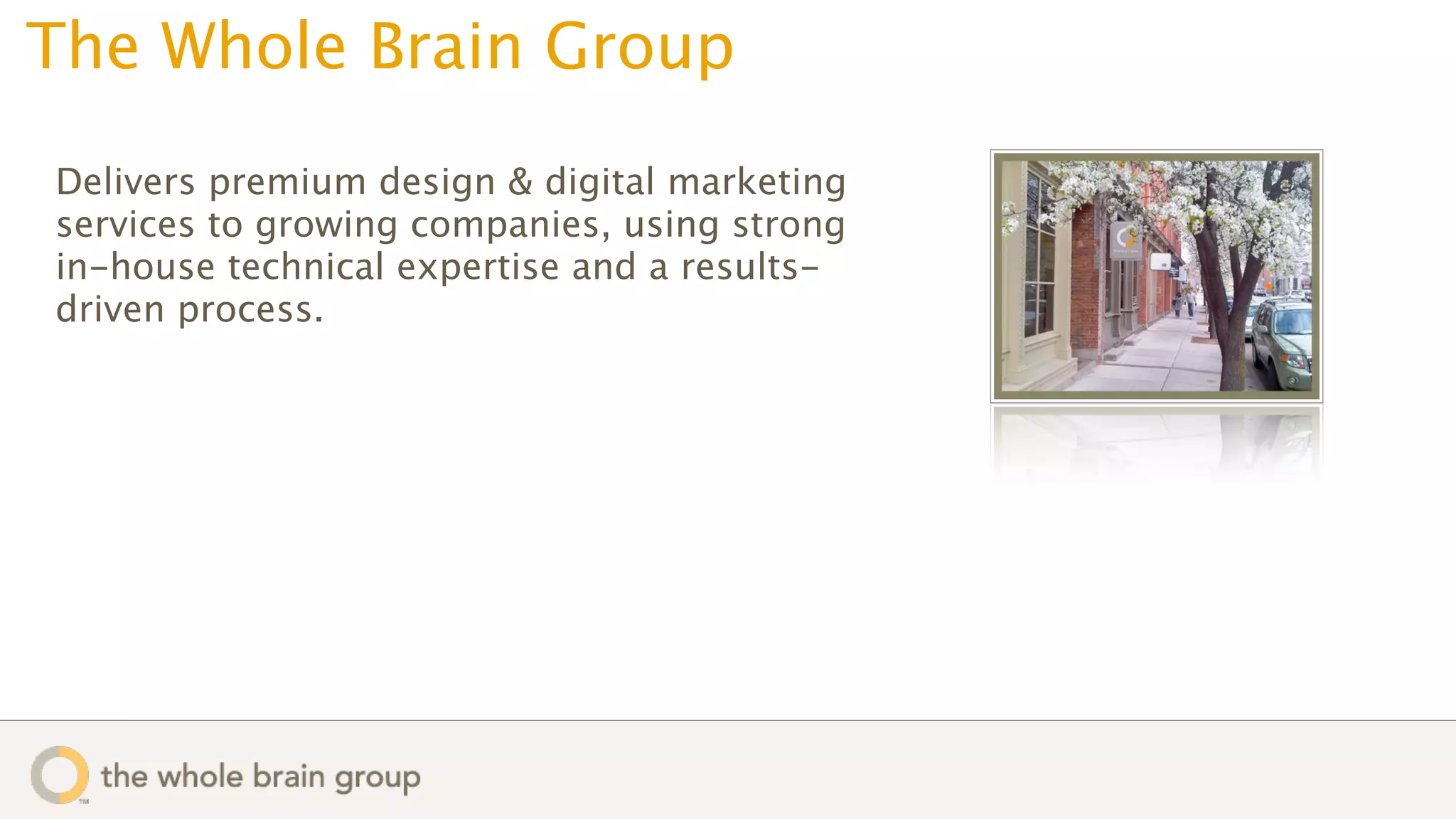 The Whole Brain Group
Delivers premium design & digital marketing
services to growing companies, using strong
in-house technical expertise and a results-
driven process.
 