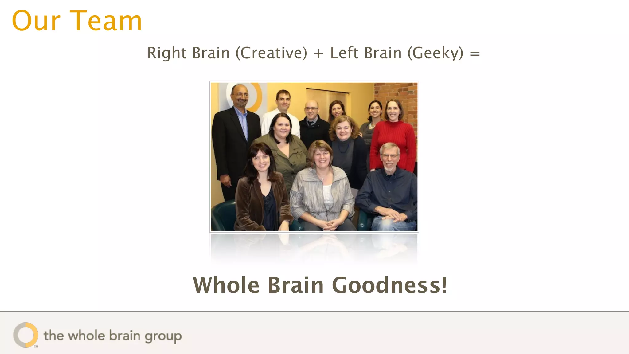 Our Team
           Right Brain (Creative) + Left Brain (Geeky) =




                 Whole Brain Goodness!
 