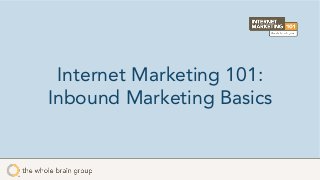 Internet Marketing 101:
Inbound Marketing Basics
 