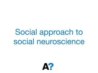 Social approach to
social neuroscience
 