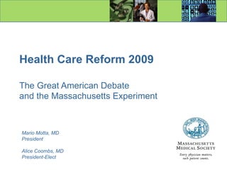 Health Care Reform 2009 The Great American Debate   and the Massachusetts Experiment Mario Motta, MD President Alice Coombs, MD President-Elect 