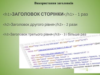 Використання заголовків
<h1>ЗАГОЛОВОК СТОРІНКИ</h1> - 1 раз
<h2>Заголовок другого рівня</h2> - 2 рази
<h3>Заголовок третього рівня</h3> - 3 і більше раз
 