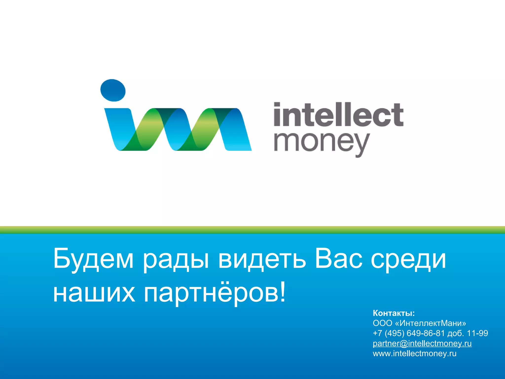 Будем рады видеть Вас среди
наших партнёров!
                     Контакты:
                     ООО «ИнтеллектМани»
                     +7 (495) 649-86-81 доб. 11-99
                     partner@intellectmoney.ru
                     www.intellectmoney.ru
 