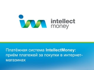 Платёжная система IntellectMoney:
приём платежей за покупки в интернет-
магазинах
 