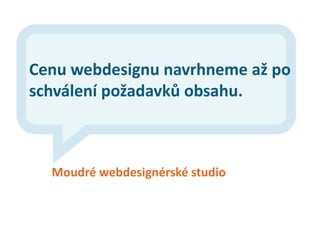 Cenu webdesignu navrhneme až po
schválení požadavků obsahu.



  Moudré webdesignérské studio
 