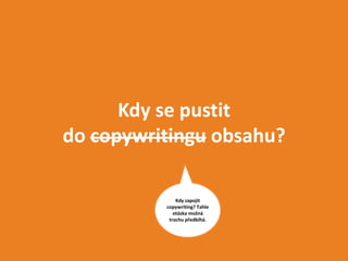 Kdy se pustit
do copywritingu obsahu?

              Kdy zapojit
          copywriting? Tahle
             otázka možná
           trochu předbíhá.
 