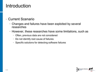 Introduction
• Current Scenario
• Changes and failures have been exploited by several
researches
• However, these researches have some limitations, such as
• Often, previous data are not considered
• Do not identify root cause of failures
• Specific solutions for detecting software failures
5/28
 