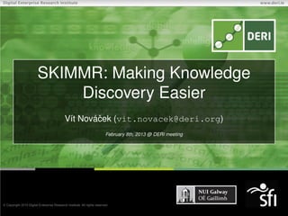 SKIMMR: Making Knowledge
    Discovery Easier
   Vít Nováˇ ek (vit.novacek@deri.org)
           c
           February 8th, 2013 @ DERI meeting
 