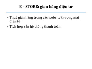 E – STORE: gian hàng điện tử
• Thuê gian hàng trong các website thương mại
điện tử
• Tích hợp sẵn hệ thống thanh toán
 
