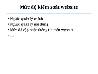 Mức độ kiểm soát website
• Người quản lý chính
• Người quản lý nội dung
• Mức độ cập nhật thông tin trên website
• …..
 