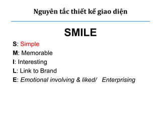 Nguyên tắc thiết kế giao diện
SMILE
S: Simple
M: Memorable
I: Interesting
L: Link to Brand
E: Emotional involving & liked/ Enterprising
 